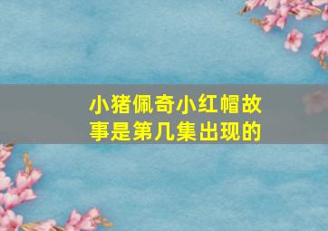 小猪佩奇小红帽故事是第几集出现的