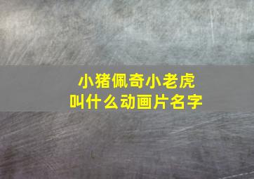 小猪佩奇小老虎叫什么动画片名字