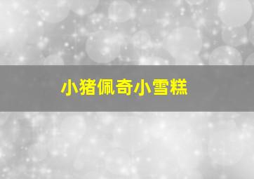 小猪佩奇小雪糕