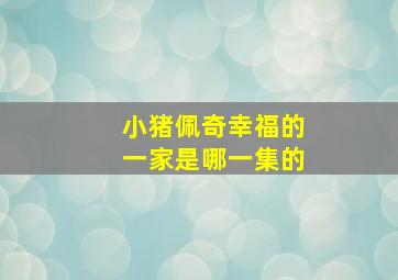 小猪佩奇幸福的一家是哪一集的