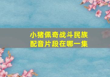 小猪佩奇战斗民族配音片段在哪一集