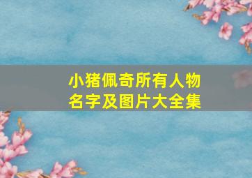 小猪佩奇所有人物名字及图片大全集