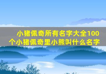 小猪佩奇所有名字大全100个小猪佩奇里小熊叫什么名字