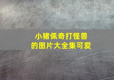 小猪佩奇打怪兽的图片大全集可爱