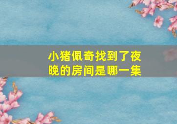 小猪佩奇找到了夜晚的房间是哪一集