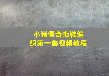 小猪佩奇拖鞋编织第一集视频教程