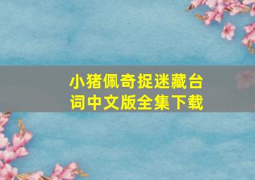 小猪佩奇捉迷藏台词中文版全集下载