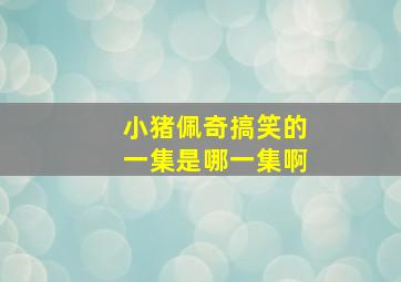 小猪佩奇搞笑的一集是哪一集啊