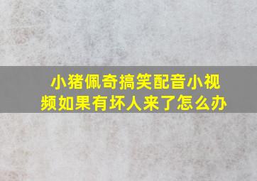 小猪佩奇搞笑配音小视频如果有坏人来了怎么办