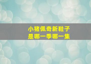 小猪佩奇新鞋子是哪一季哪一集