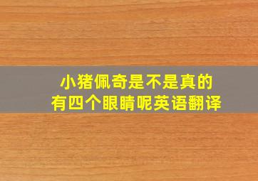 小猪佩奇是不是真的有四个眼睛呢英语翻译