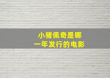 小猪佩奇是哪一年发行的电影