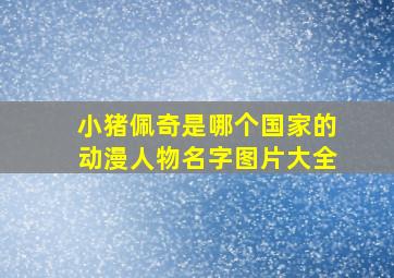 小猪佩奇是哪个国家的动漫人物名字图片大全