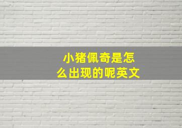 小猪佩奇是怎么出现的呢英文