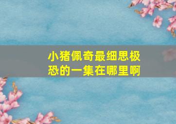 小猪佩奇最细思极恐的一集在哪里啊