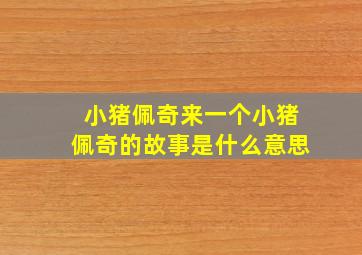 小猪佩奇来一个小猪佩奇的故事是什么意思