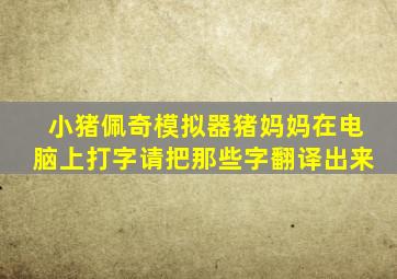 小猪佩奇模拟器猪妈妈在电脑上打字请把那些字翻译出来