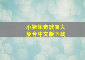 小猪佩奇歌曲大集合中文版下载