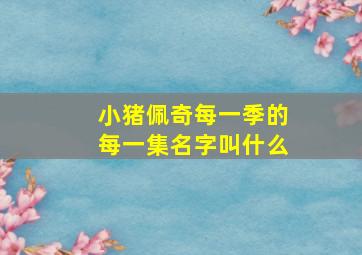 小猪佩奇每一季的每一集名字叫什么