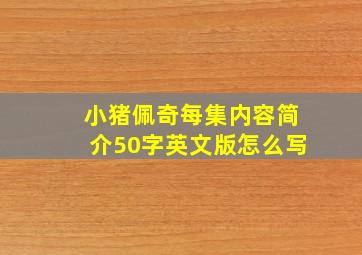 小猪佩奇每集内容简介50字英文版怎么写