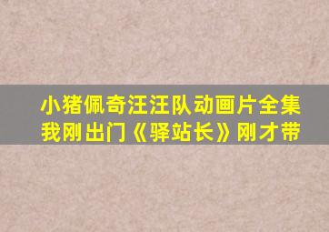 小猪佩奇汪汪队动画片全集我刚出门《驿站长》刚才带