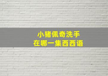 小猪佩奇洗手在哪一集西西语