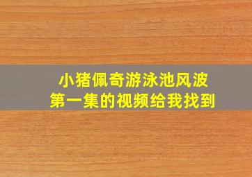 小猪佩奇游泳池风波第一集的视频给我找到