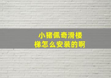 小猪佩奇滑楼梯怎么安装的啊