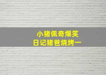 小猪佩奇爆笑日记猪爸烧烤一