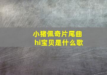 小猪佩奇片尾曲hi宝贝是什么歌