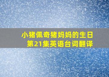 小猪佩奇猪妈妈的生日第21集英语台词翻译