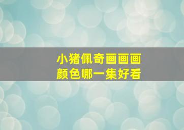 小猪佩奇画画画颜色哪一集好看