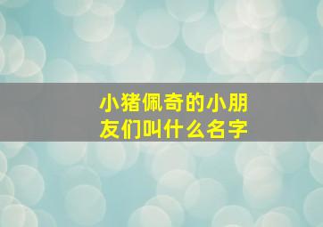 小猪佩奇的小朋友们叫什么名字