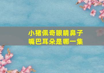 小猪佩奇眼睛鼻子嘴巴耳朵是哪一集