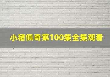 小猪佩奇第100集全集观看