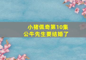 小猪佩奇第10集公牛先生要结婚了