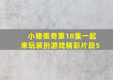 小猪佩奇第18集一起来玩装扮游戏精彩片段5