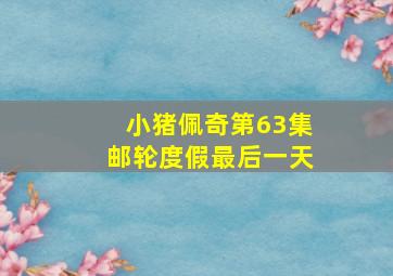 小猪佩奇第63集邮轮度假最后一天