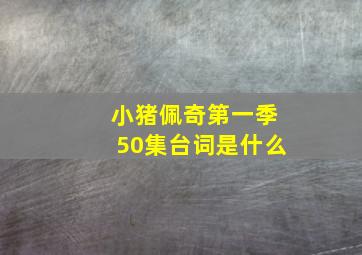 小猪佩奇第一季50集台词是什么