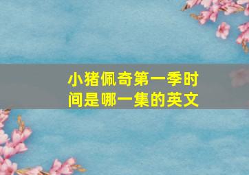 小猪佩奇第一季时间是哪一集的英文