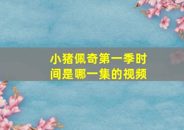 小猪佩奇第一季时间是哪一集的视频