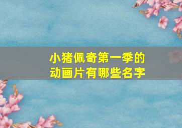 小猪佩奇第一季的动画片有哪些名字