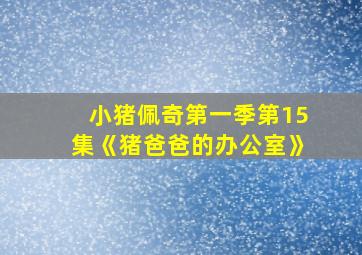 小猪佩奇第一季第15集《猪爸爸的办公室》