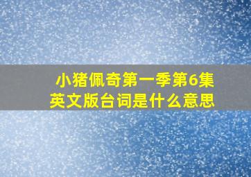 小猪佩奇第一季第6集英文版台词是什么意思