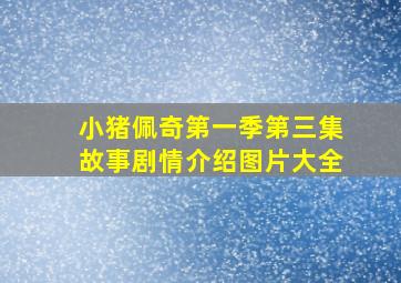 小猪佩奇第一季第三集故事剧情介绍图片大全