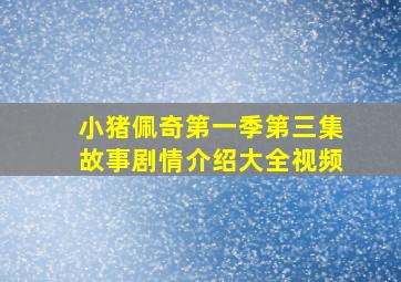 小猪佩奇第一季第三集故事剧情介绍大全视频