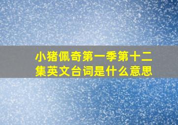 小猪佩奇第一季第十二集英文台词是什么意思