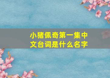 小猪佩奇第一集中文台词是什么名字