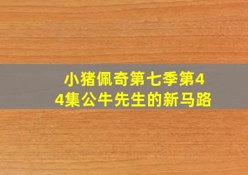 小猪佩奇第七季第44集公牛先生的新马路