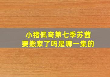 小猪佩奇第七季苏茜要搬家了吗是哪一集的